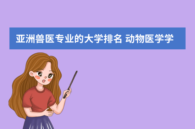 亚洲兽医专业的大学排名 动物医学学校排名